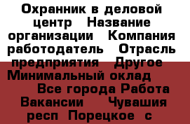 Охранник в деловой центр › Название организации ­ Компания-работодатель › Отрасль предприятия ­ Другое › Минимальный оклад ­ 24 000 - Все города Работа » Вакансии   . Чувашия респ.,Порецкое. с.